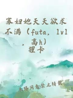 寡妇她天天欲求不满（futa，1v1，高h）