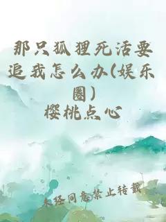 那只狐狸死活要追我怎么办(娱乐圈)