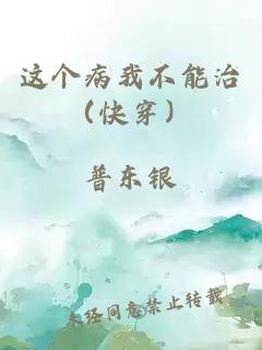 这个病我不能治（快穿）