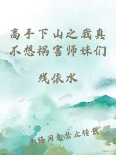 高手下山之我真不想祸害师妹们