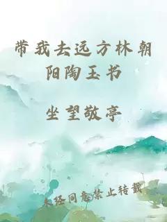 带我去远方林朝阳陶玉书