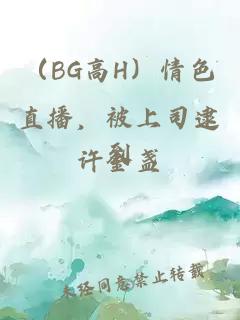 （BG高H）情色直播，被上司逮到