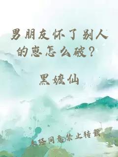 男朋友怀了别人的崽怎么破？