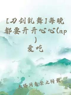 [刀剑乱舞]每晚都要开开心心(np)